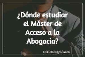 ¿Dónde hacer el máster de acceso a la abogacía?